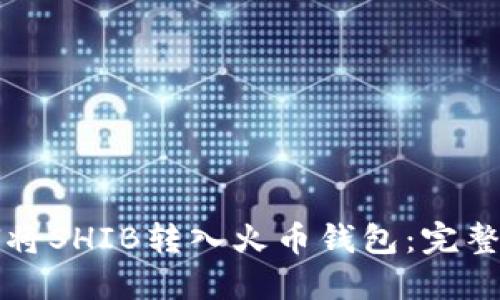 如何将SHIB转入火币钱包：完整指南