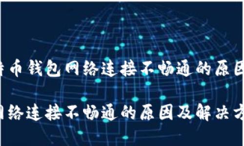 想要了解比特币钱包网络连接不畅通的原因及解决方案？

比特币钱包网络连接不畅通的原因及解决方案