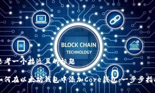 思考一个接近且的标题

如何在以太坊钱包中添加Core钱包：一步步指南