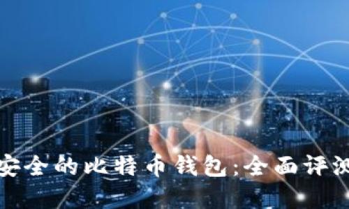 选择最安全的比特币钱包：全面评测和推荐