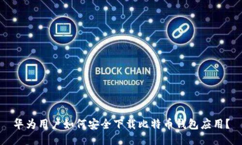 华为用户如何安全下载比特币钱包应用？