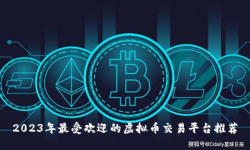 2023年最受欢迎的虚拟币交易平台推荐