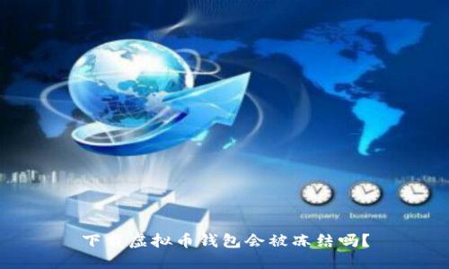 下载虚拟币钱包会被冻结吗？