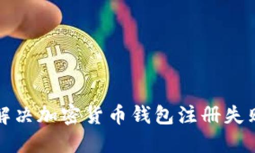 如何解决加密货币钱包注册失败问题