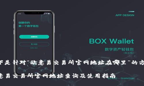 以下是针对“欧意易交易所官网地址在哪里”的方案：

欧意易交易所官网地址查询及使用指南