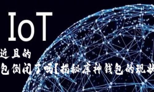 思考接近且的  
库神钱包倒闭了吗？揭秘库神钱包的现状与未来