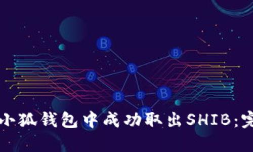 如何在小狐钱包中成功取出SHIB：完整指南