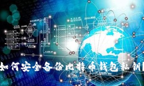 如何安全备份比特币钱包私钥？