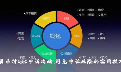 易币付OTC申诉攻略：避免申诉风险的实用技巧