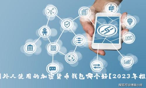 国外人使用的加密货币钱包哪个好？2023年推荐