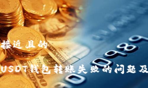 思考一个接近且的

如何解决USDT钱包转账失败的问题及常见原因