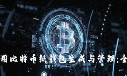 如何使用比特币纸钱包生成与管理：全面指南