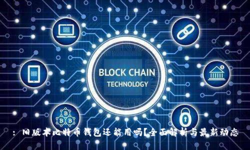: 旧版本比特币钱包还能用吗？全面解析与最新动态