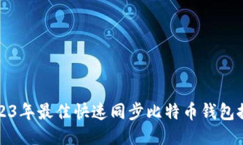 2023年最佳快速同步比特币钱包推荐