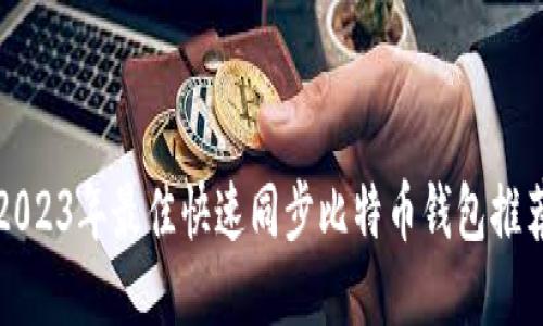 2023年最佳快速同步比特币钱包推荐
