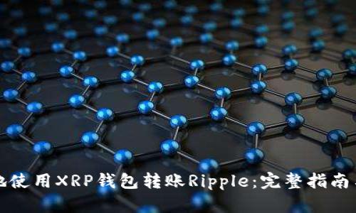 如何安全地使用XRP钱包转账Ripple：完整指南与最佳实践