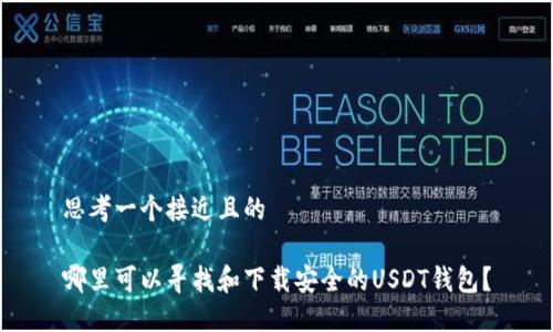 思考一个接近且的

哪里可以寻找和下载安全的USDT钱包？