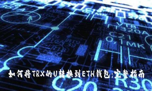 如何将TRX的U转换到ETH钱包：完整指南