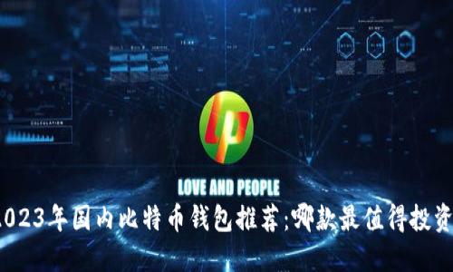 2023年国内比特币钱包推荐：哪款最值得投资？