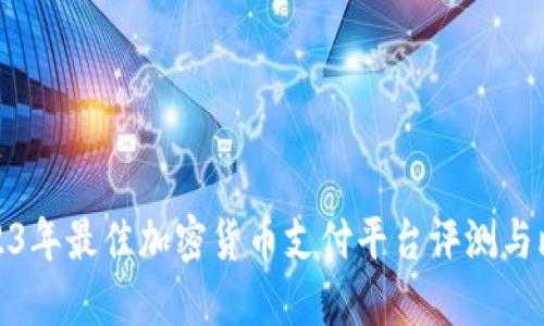 2023年最佳加密货币支付平台评测与比较