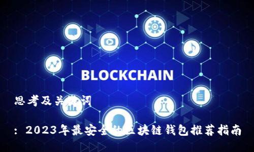 思考及关键词

: 2023年最安全的区块链钱包推荐指南