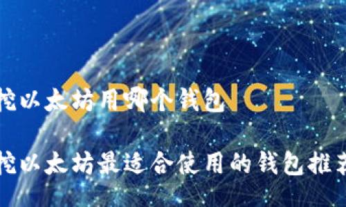 x2500





挖以太坊用哪个钱包

挖以太坊最适合使用的钱包推荐