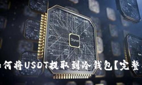 : 如何将USDT提取到冷钱包？完整指南