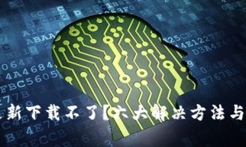 区块链钱包更新下载不了？六大解决方法与常见问题解析