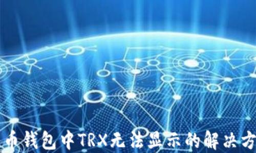 
苹果版货币钱包中TRX无法显示的解决方案与技巧