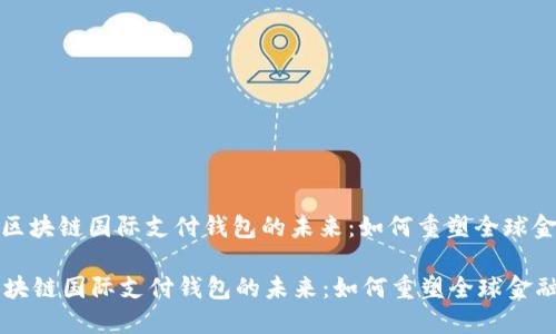 : 区块链国际支付钱包的未来：如何重塑全球金融

区块链国际支付钱包的未来：如何重塑全球金融