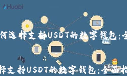 
    如何选择支持USDT的数字钱包：全面指南


如何选择支持USDT的数字钱包：全面指南