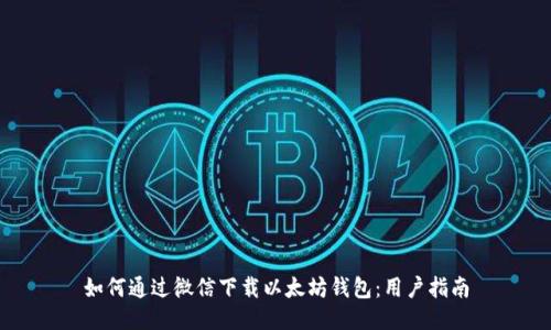 如何通过微信下载以太坊钱包：用户指南