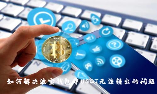  如何解决波宝钱包中USDT无法转出的问题
