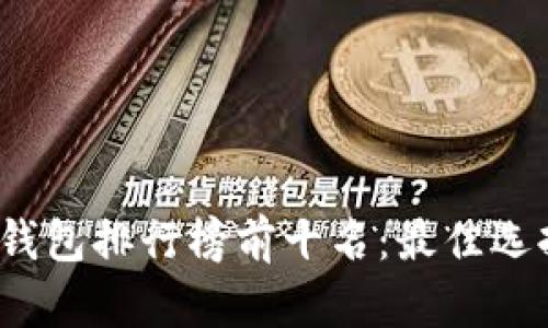 2023年加密钱包排行榜前十名：最佳选择与实用指南