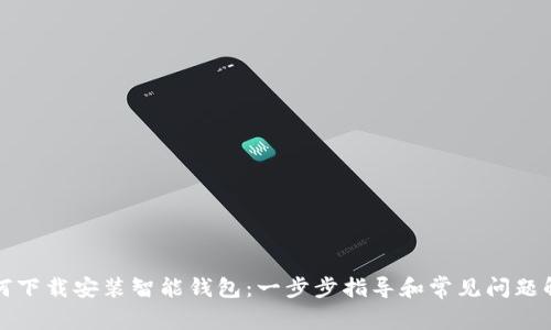 如何下载安装智能钱包：一步步指导和常见问题解答