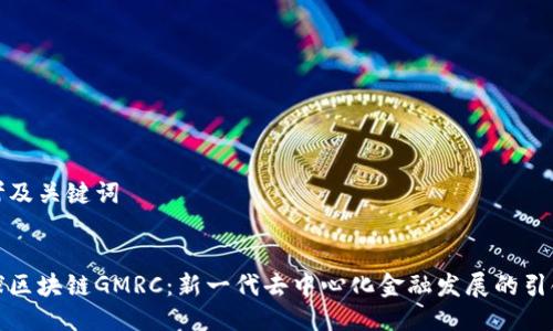思考及关键词


全球区块链GMRC：新一代去中心化金融发展的引领者