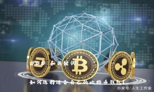 ### 和关键词


如何选择适合自己的比特币钱包？