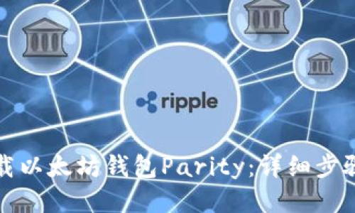 如何下载以太坊钱包Parity：详细步骤与指南