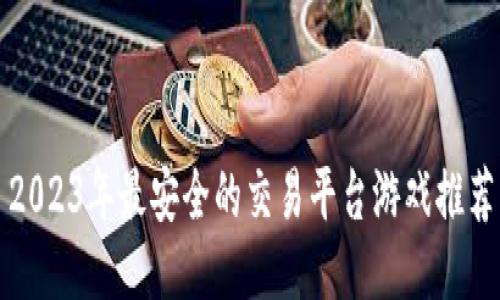 2023年最安全的交易平台游戏推荐