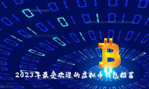 2023年最受欢迎的虚拟币钱包推荐