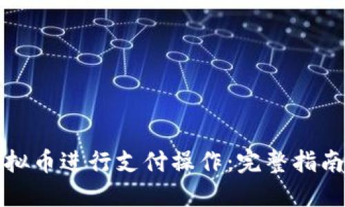 如何使用虚拟币进行支付操作：完整指南与实用技巧