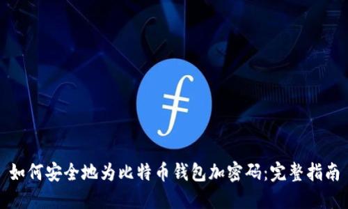 如何安全地为比特币钱包加密码：完整指南