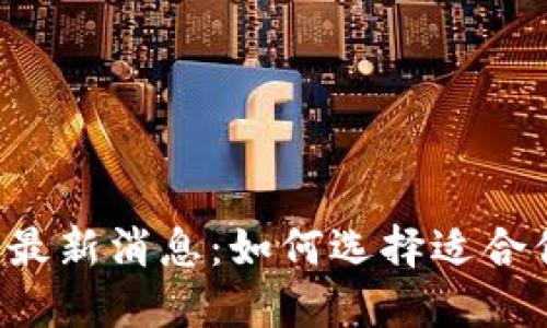 区块链新钱包最新消息：如何选择适合你的数字钱包？