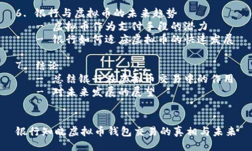 提纲：

1. 引言
   - 什么是虚拟币钱包
   - 虚拟币钱包的基本功能

2. 虚拟币交易的基本概念
   - 虚拟币的定义与应用
   - 交易流程简介

3. 银行在虚拟币交易中的角色
   - 银行的监管立场
   - 银行如何接入虚拟币交易

4. 虚拟币钱包的类型
   - 热钱包与冷钱包的区别
   - 其他类型钱包的介绍

5. 使用虚拟币钱包的优势与劣势
   - 优势分析
   - 劣势分析

6. 银行与虚拟币的未来趋势
   - 虚拟币作为支付手段的潜力
   - 银行如何适应虚拟币的快速发展

7. 结论
   - 总结银行在虚拟币交易中的作用
   - 对未来发展的展望


银行知晓虚拟币钱包交易的真相与未来