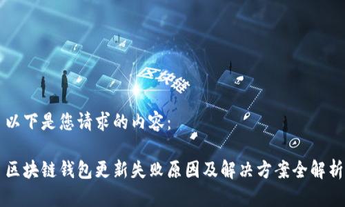 以下是您请求的内容：

区块链钱包更新失败原因及解决方案全解析