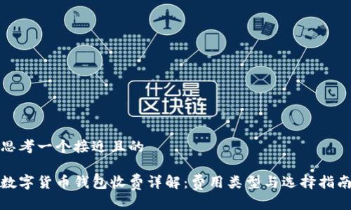 思考一个接近且的

数字货币钱包收费详解：费用类型与选择指南