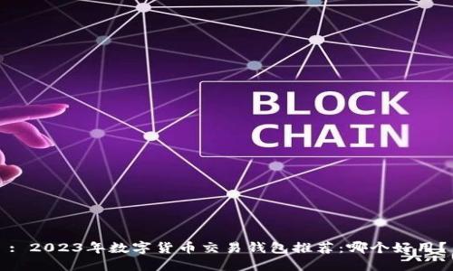 : 2023年数字货币交易钱包推荐：哪个好用？