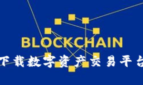如何顺利找到并下载数字资产交易平台的最新应用程序