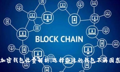 加密钱包收费解析：选择合适的钱包不再困惑