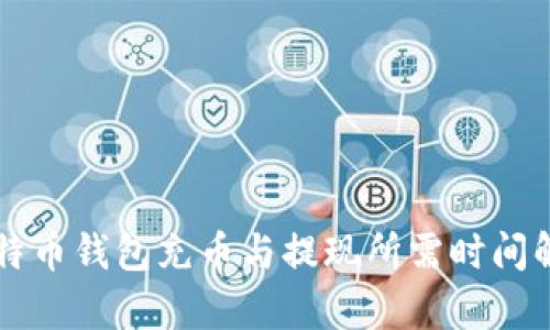 比特币钱包充币与提现所需时间解析